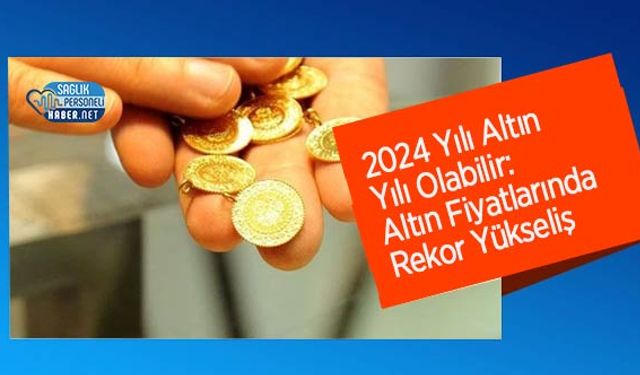 2024 Yılı Altın Yılı Olabilir: Altın Fiyatlarında Rekor Yükseliş