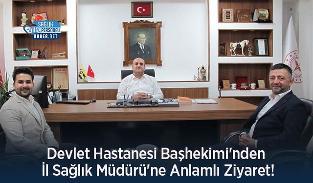 Devlet Hastanesi Başhekimi'nden İl Sağlık Müdürü'ne Anlamlı Ziyaret!