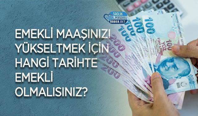 Emekli Maaşınızı Yükseltmek İçin Hangi Tarihte Emekli Olmalısınız?