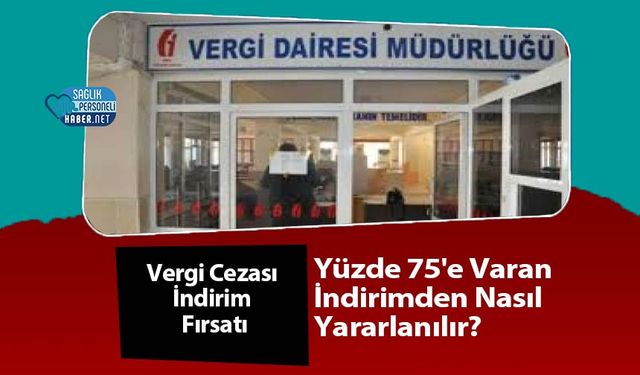 Vergi Cezası İndirim Fırsatı: Yüzde 75'e Varan İndirimden Nasıl Yararlanılır?