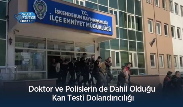 Doktor ve Polislerin de Dahil Olduğu Kan Testi Dolandırıcılığı