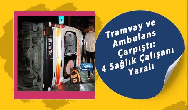 Tramvay ve Ambulans Çarpıştı: 4 Sağlık Çalışanı Yaralı