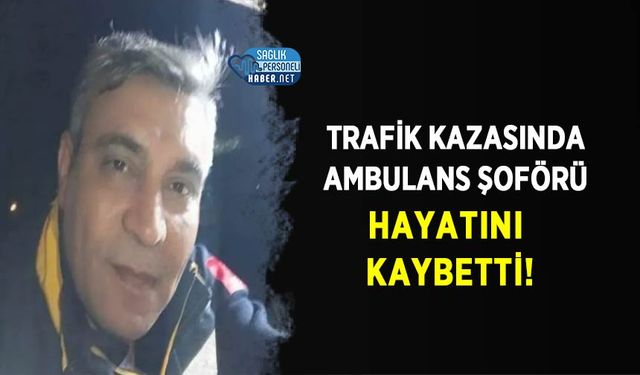 Trafik Kazasında Ambulans Şoförü Hayatını Kaybetti