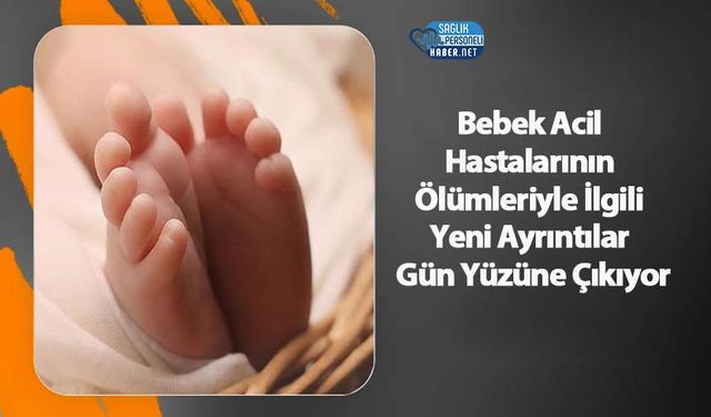 Bebek Acil Hastalarının Ölümleriyle İlgili Yeni Ayrıntılar Gün Yüzüne Çıkıyor