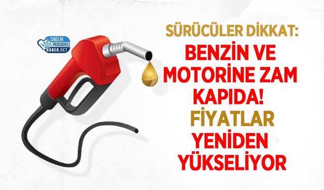 Benzin ve Motorine Zam Kapıda! Fiyatlar Yeniden Yükseliyor