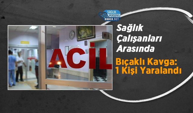 Sağlık Çalışanları Arasında Bıçaklı Kavga:1 Kişi Yaralandı