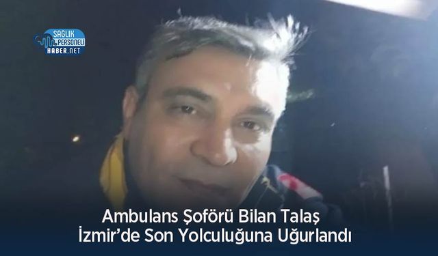 Ambulans Şoförü Bilan Talaş  İzmir’de Son Yolculuğuna Uğurlandı