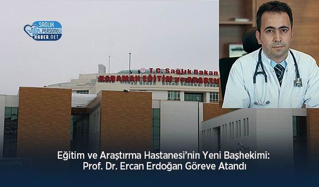 Eğitim ve Araştırma Hastanesi’nin Yeni Başhekimi: Prof. Dr. Ercan Erdoğan Göreve Atandı