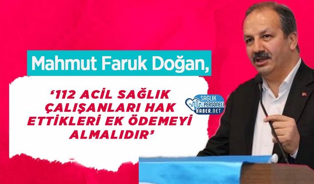 Genel Başkanı Mahmut Faruk Doğan: ‘112 Acil Sağlık Çalışanları Hak Ettikleri Ek Ödemeyi Almalıdır’