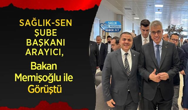 Sağlık-Sen Şube Başkanı Arayıcı, Bakan Memişoğlu ile Görüştü