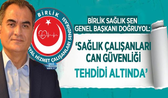 Birlik Sağlık Sen: ‘Sağlık Çalışanları Can Güvenliği Tehdidi Altında’