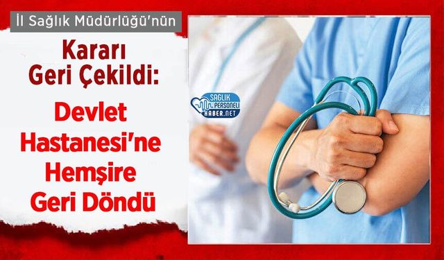 İl Sağlık Müdürlüğü'nün Kararı Geri Çekildi: Devlet Hastanesi'ne Hemşire Geri Döndü