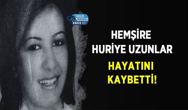 Hemşire Huriye Uzunlar Hayatını Kaybetti