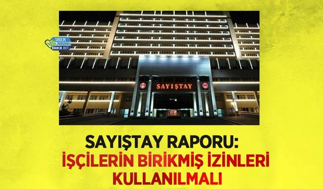 Sayıştay Raporu: İşçilerin Birikmiş İzinleri Kullanılmalı