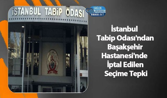 İstanbul Tabip Odası'ndan Başakşehir Hastanesi'nde İptal Edilen Seçime Tepki