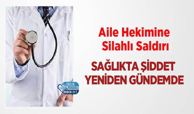 Aile Hekimine Silahlı Saldırı: Sağlıkta Şiddet Yeniden Gündemde