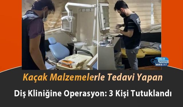 Kaçak Malzemelerle Tedavi Yapan Diş Kliniğine Operasyon: 3 Kişi Tutuklandı