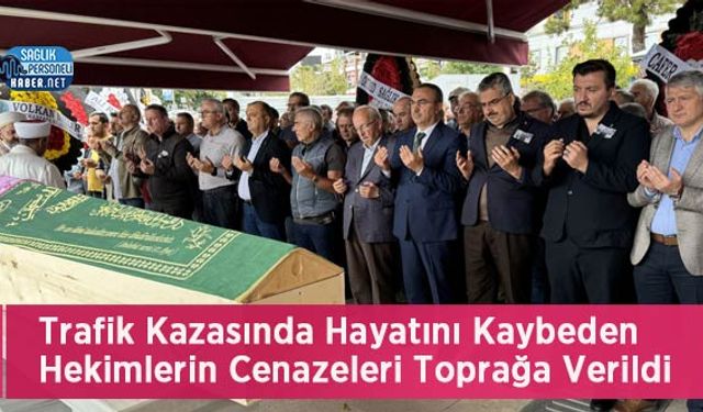 Trafik Kazasında Hayatını Kaybeden Hekimlerin Cenazeleri Toprağa Verildi