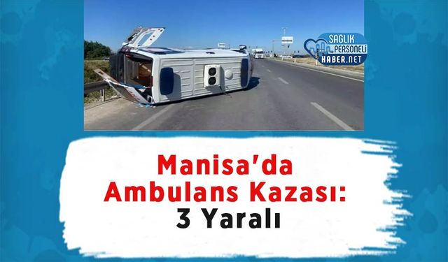 Manisa'da Ambulans Kazası: 3 Yaralı