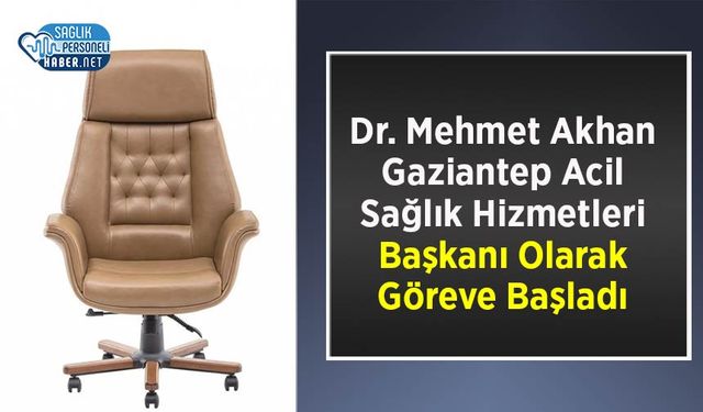 Dr. Mehmet Akhan Gaziantep Acil Sağlık Hizmetleri Başkanı Olarak Göreve Başladı