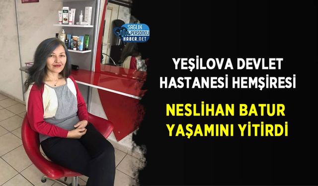 Yeşilova Devlet Hastanesi Hemşiresi Neslihan Batur Yaşamını Yitirdi