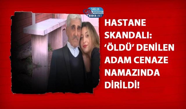 Hastane Skandalı: ‘Öldü’ Denilen Adam Cenaze Namazında Dirildi!