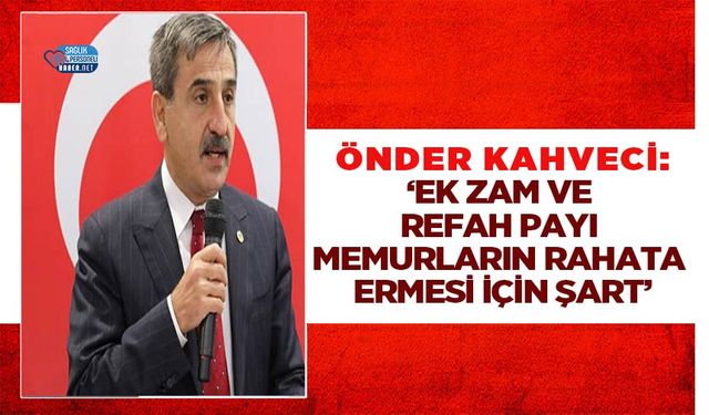 Önder Kahveci: ‘Ek Zam ve Refah Payı Memurların Rahata Ermesi İçin Şart’