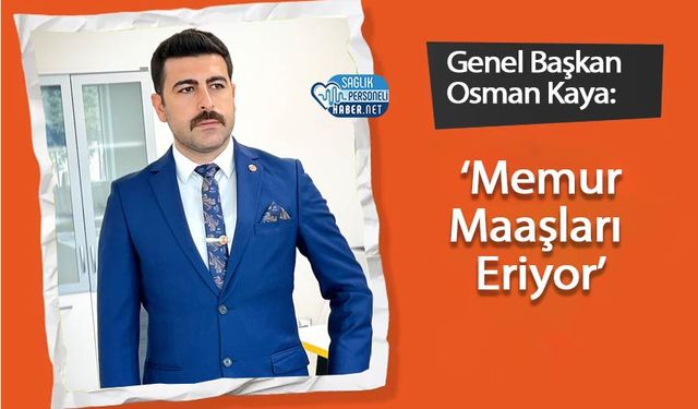 Genel Başkan Osman Kaya: ‘Memur Maaşları Eriyor’