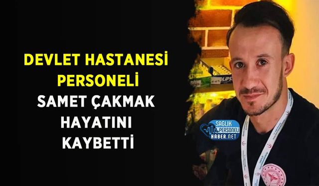 Saadettin Bilgiç Devlet Hastanesi Personeli Samet Çakmak Hayatını Kaybetti