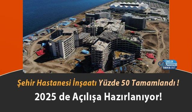 Şehir Hastanesi İnşaatı Yüzde 50 Tamamlandı ! 2025 de Açılışa Hazırlanıyor!