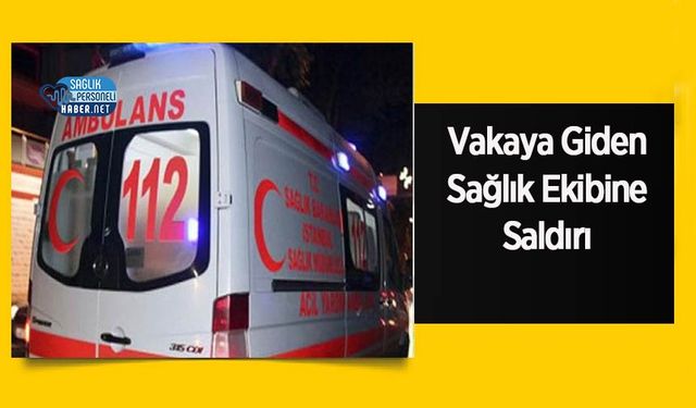 Vakaya Giden Sağlık Ekibine Saldırı