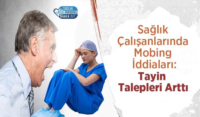 Sağlık Çalışanlarında Mobing İddiaları: Tayin Talepleri Arttı