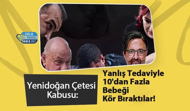 Yenidoğan Çetesi Kabusu: Yanlış Tedaviyle 10'dan Fazla Bebeği Kör Bıraktılar!