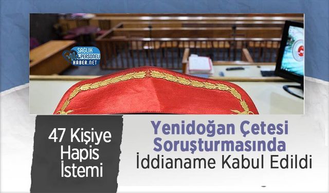 Yenidoğan Çetesi Soruşturmasında İddianame Kabul Edildi: 47 Kişiye Hapis İstemi