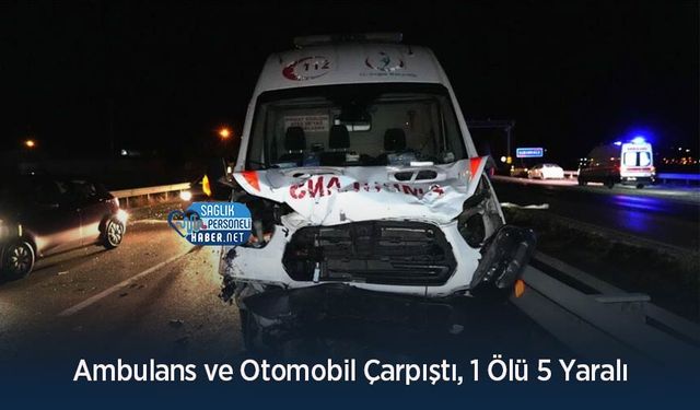 Ambulans ve Otomobil Çarpıştı, 1 Ölü 5 Yaralı