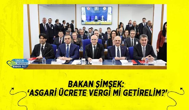 Bakan Şimşek: ‘Asgari Ücrete Vergi Mi Getirelim?’