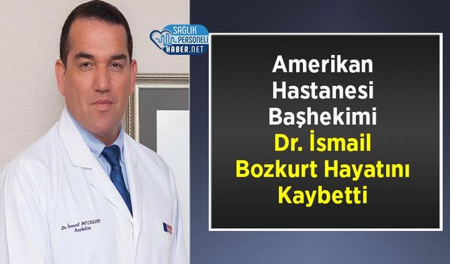 Amerikan Hastanesi Başhekimi Dr. İsmail Bozkurt Hayatını Kaybetti