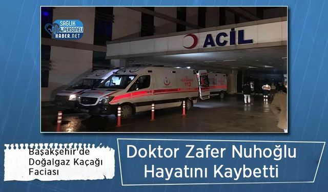 Başakşehir'de Doğalgaz Kaçağı Faciası: Doktor Zafer Nuhoğlu Hayatını Kaybetti