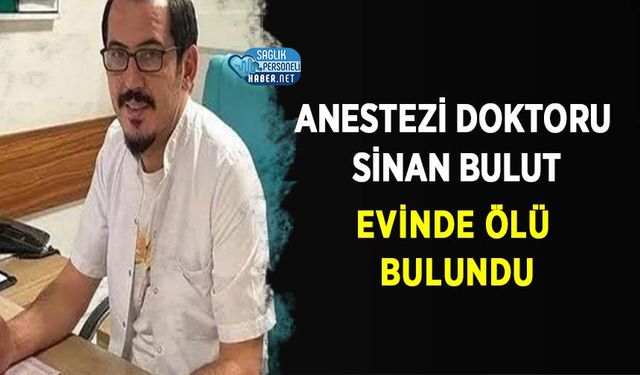 Anestezi Doktoru Sinan Bulut Evinde Ölü Bulundu