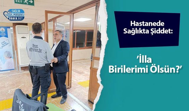 Hastanede Sağlıkta Şiddet: ’İlla Birilerimi Ölsün?’