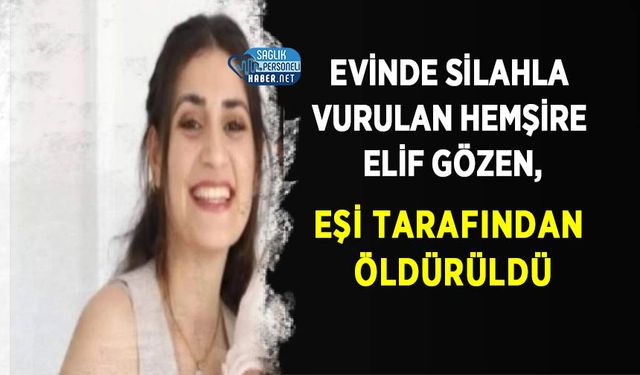 Evinde Silahla Vurulan Hemşire Elif Gözen, Eşi Tarafından Öldürüldü