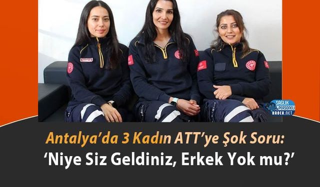 Antalya’da 3 Kadın ATT’ye Şok Soru: ‘Niye Siz Geldiniz, Erkek Yok mu?’