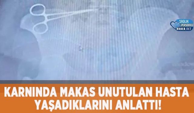 Karnında Makas Unutulan Hasta Yaşadıklarını Anlattı!