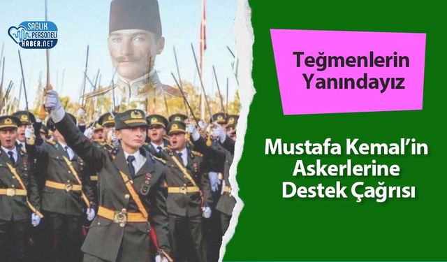 Teğmenlerin Yanındayız: Mustafa Kemal’in Askerlerine Destek Çağrısı