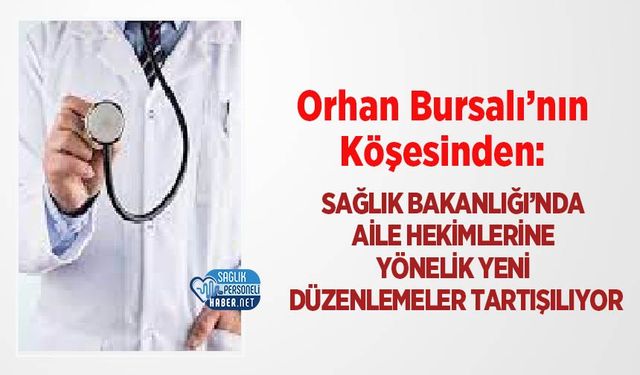 Orhan Bursalı’nın Köşesinden: Sağlık Bakanlığı’nda Aile Hekimlerine Yönelik Yeni Düzenlemeler Tartışılıyor