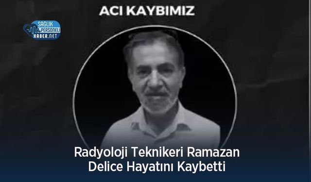 Radyoloji Teknikeri Ramazan Delice Hayatını Kaybetti