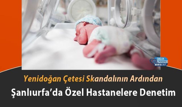 Yenidoğan Çetesi Skandalının Ardından Şanlıurfa’da Özel Hastanelere Denetim