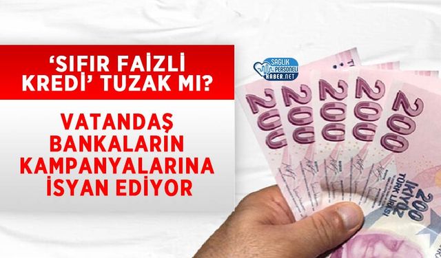 ‘Sıfır Faizli Kredi’ Tuzak mı? Vatandaş Bankaların Kampanyalarına İsyan Ediyor