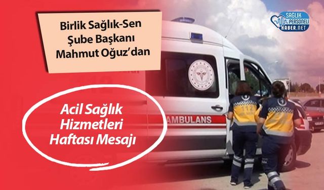 Birlik Sağlık-Sen Şube Başkanı Mahmut Oğuz’dan Acil Sağlık Hizmetleri Haftası Mesajı