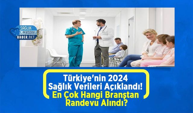 Türkiye'nin 2024 Sağlık Verileri Açıklandı! En Çok Hangi Branştan Randevu Alındı?